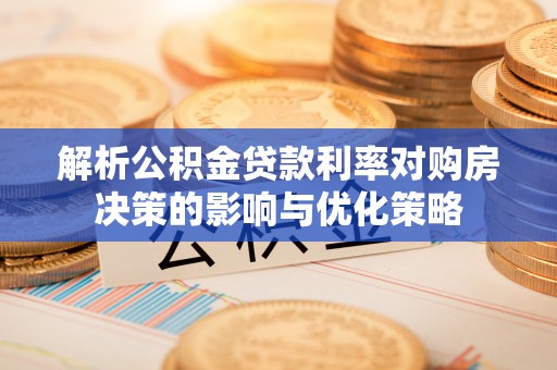 滨州解析公积金贷款利率对购房决策的影响与优化策略
