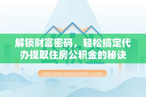 滨州解锁财富密码，轻松搞定代办提取住房公积金的秘诀