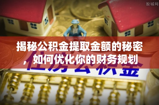 滨州揭秘公积金提取金额的秘密，如何优化你的财务规划