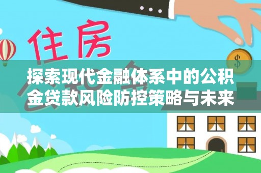 滨州探索现代金融体系中的公积金贷款风险防控策略与未来发展趋势