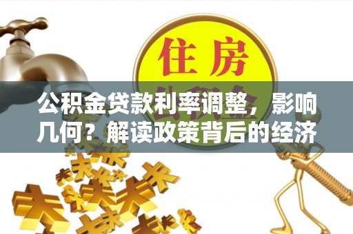 滨州公积金贷款利率调整，影响几何？解读政策背后的经济逻辑