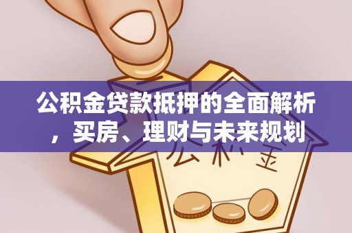 滨州公积金贷款抵押的全面解析，买房、理财与未来规划