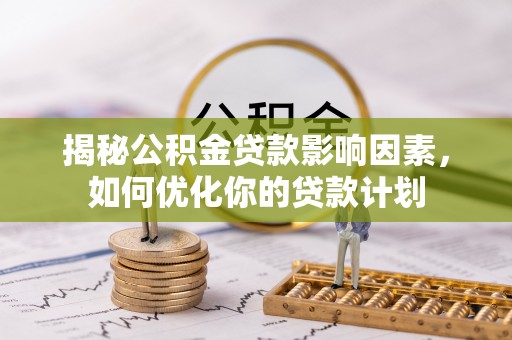 滨州揭秘公积金贷款影响因素，如何优化你的贷款计划