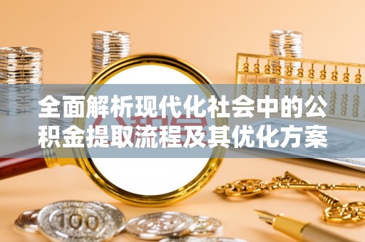 滨州全面解析现代化社会中的公积金提取流程及其优化方案