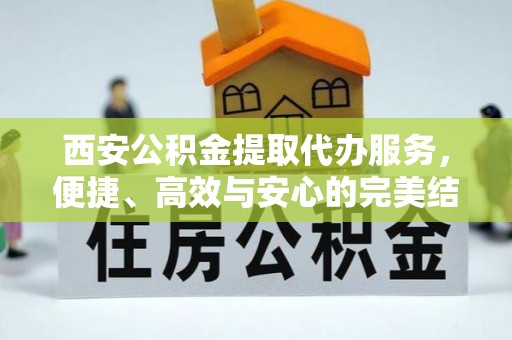 滨州西安公积金提取代办服务，便捷、高效与安心的完美结合