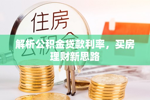 滨州解析公积金贷款利率，买房理财新思路