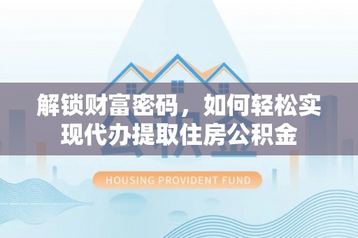 滨州解锁财富密码，如何轻松实现代办提取住房公积金