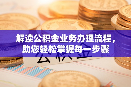 滨州解读公积金业务办理流程，助您轻松掌握每一步骤