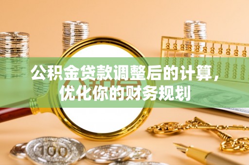 滨州公积金贷款调整后的计算，优化你的财务规划