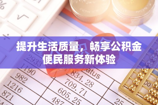 滨州提升生活质量，畅享公积金便民服务新体验