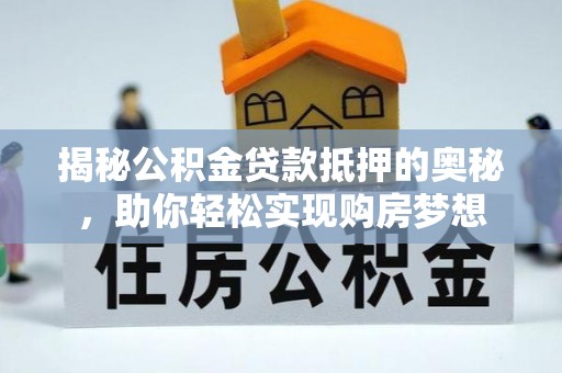 滨州揭秘公积金贷款抵押的奥秘，助你轻松实现购房梦想