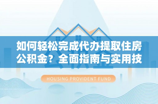 滨州如何轻松完成代办提取住房公积金？全面指南与实用技巧
