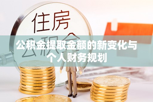 滨州公积金提取金额的新变化与个人财务规划