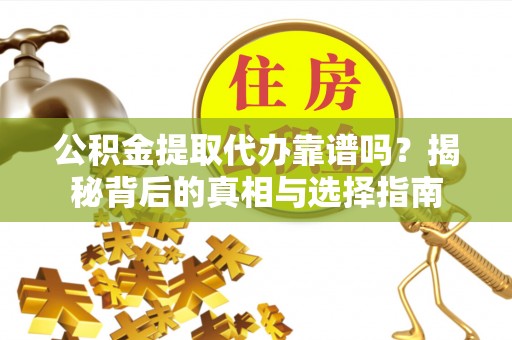滨州公积金提取代办靠谱吗？揭秘背后的真相与选择指南
