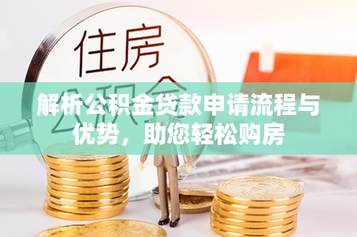 滨州解析公积金贷款申请流程与优势，助您轻松购房