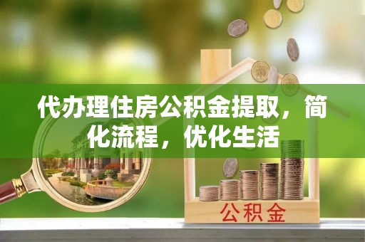 滨州代办理住房公积金提取，简化流程，优化生活