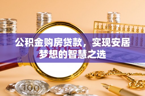 滨州公积金购房贷款，实现安居梦想的智慧之选