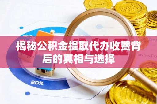 滨州揭秘公积金提取代办收费背后的真相与选择