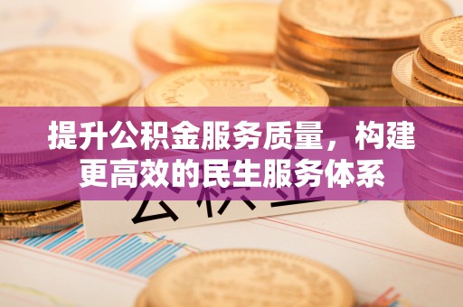 滨州提升公积金服务质量，构建更高效的民生服务体系