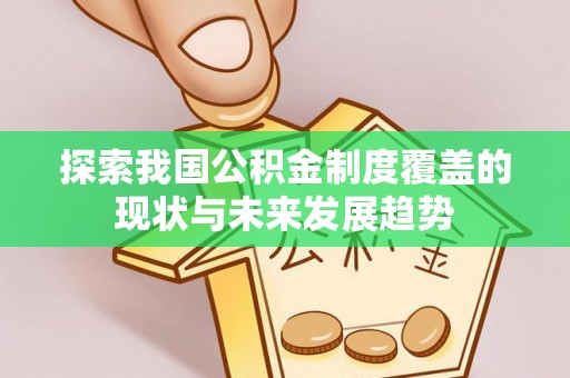 滨州探索我国公积金制度覆盖的现状与未来发展趋势