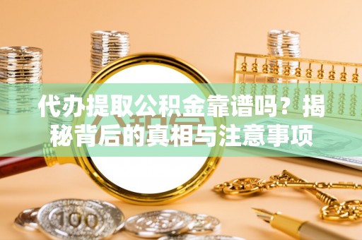滨州代办提取公积金靠谱吗？揭秘背后的真相与注意事项
