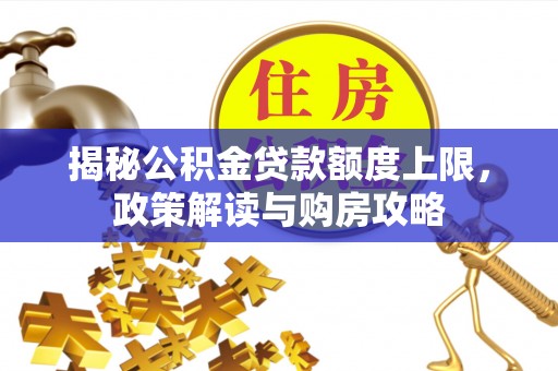 滨州揭秘公积金贷款额度上限，政策解读与购房攻略