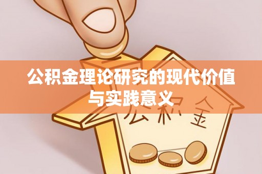 滨州公积金理论研究的现代价值与实践意义