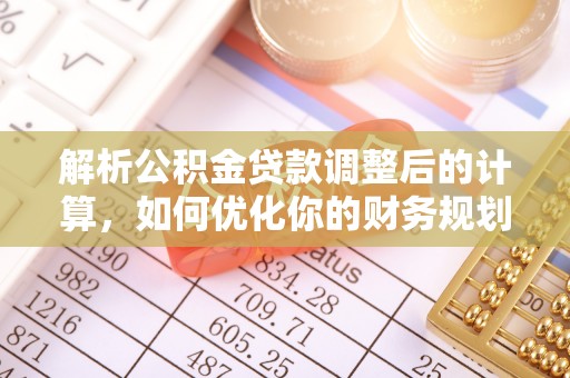 滨州解析公积金贷款调整后的计算，如何优化你的财务规划