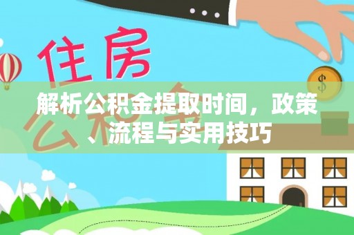 滨州解析公积金提取时间，政策、流程与实用技巧