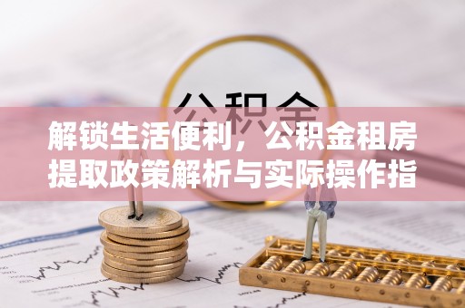 滨州解锁生活便利，公积金租房提取政策解析与实际操作指南