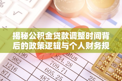 滨州揭秘公积金贷款调整时间背后的政策逻辑与个人财务规划