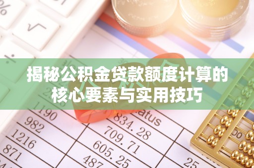 滨州揭秘公积金贷款额度计算的核心要素与实用技巧