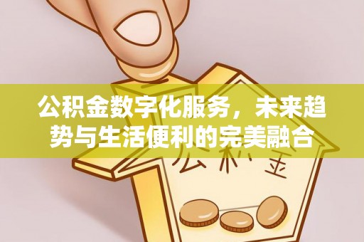 滨州公积金数字化服务，未来趋势与生活便利的完美融合