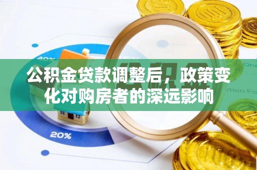 滨州公积金贷款调整后，政策变化对购房者的深远影响