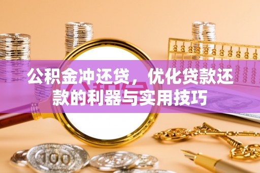 滨州公积金冲还贷，优化贷款还款的利器与实用技巧