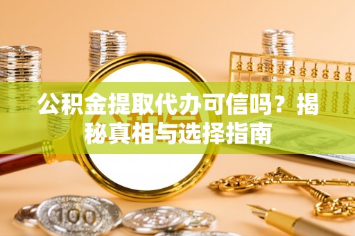 滨州公积金提取代办可信吗？揭秘真相与选择指南