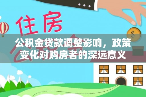 滨州公积金贷款调整影响，政策变化对购房者的深远意义
