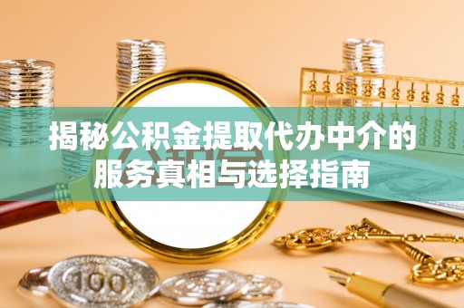 滨州揭秘公积金提取代办中介的服务真相与选择指南