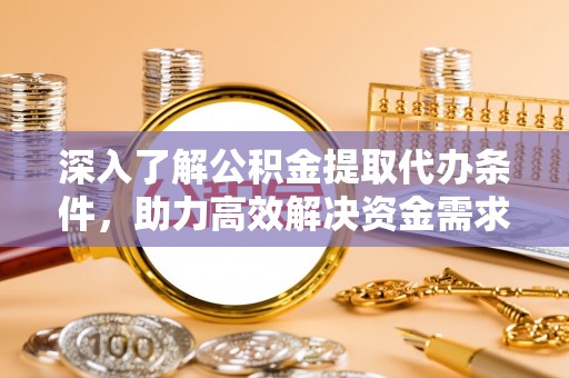 滨州深入了解公积金提取代办条件，助力高效解决资金需求
