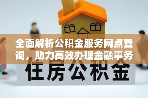 滨州全面解析公积金服务网点查询，助力高效办理金融事务