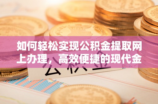 滨州如何轻松实现公积金提取网上办理，高效便捷的现代金融服务