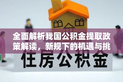 滨州全面解析我国公积金提取政策解读，新规下的机遇与挑战
