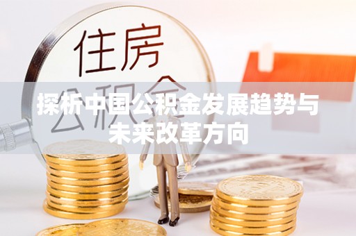 滨州探析中国公积金发展趋势与未来改革方向