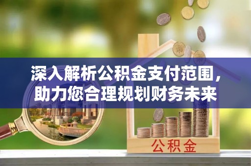 滨州深入解析公积金支付范围，助力您合理规划财务未来