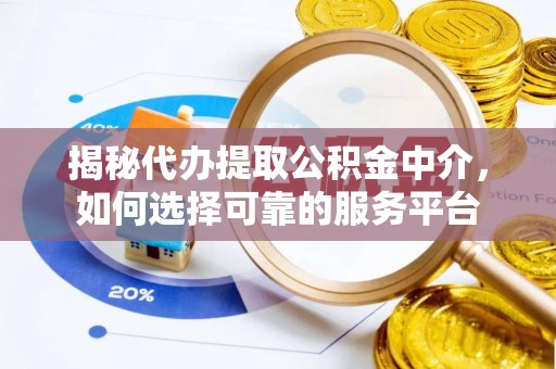 滨州揭秘代办提取公积金中介，如何选择可靠的服务平台