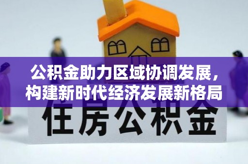 滨州公积金助力区域协调发展，构建新时代经济发展新格局