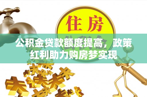 滨州公积金贷款额度提高，政策红利助力购房梦实现