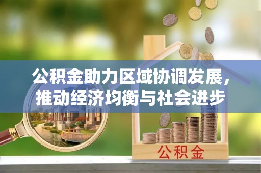 滨州公积金助力区域协调发展，推动经济均衡与社会进步