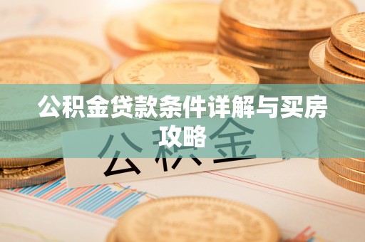 滨州公积金贷款条件详解与买房攻略
