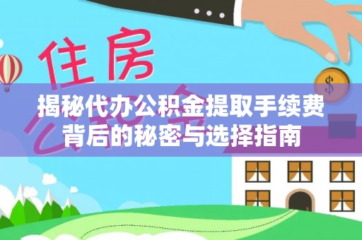 滨州揭秘代办公积金提取手续费背后的秘密与选择指南